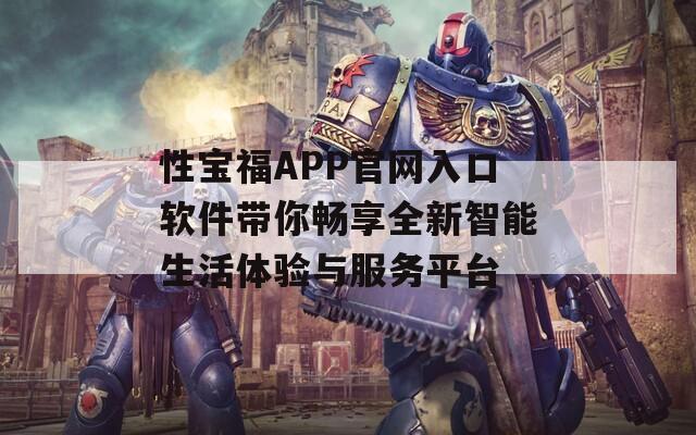 性宝福APP官网入口软件带你畅享全新智能生活体验与服务平台