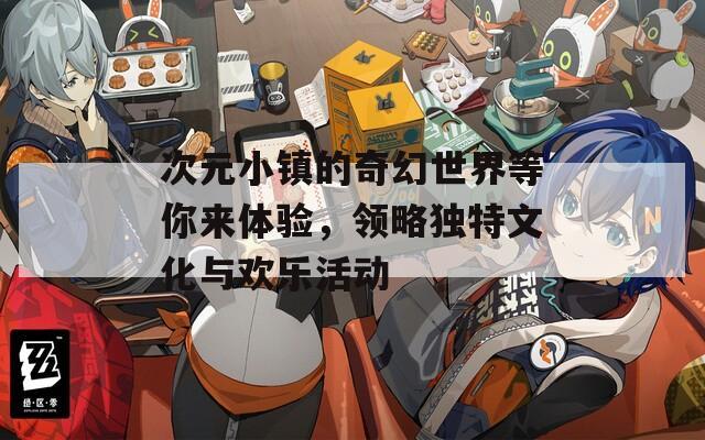 次元小镇的奇幻世界等你来体验，领略独特文化与欢乐活动  第1张