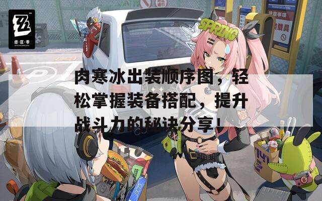 肉寒冰出装顺序图，轻松掌握装备搭配，提升战斗力的秘诀分享！  第1张