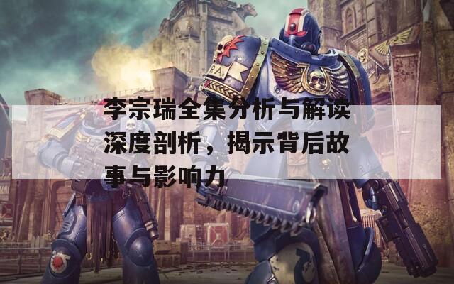 李宗瑞全集分析与解读深度剖析，揭示背后故事与影响力  第1张
