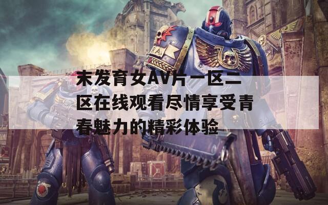 末发育女AV片一区二区在线观看尽情享受青春魅力的精彩体验