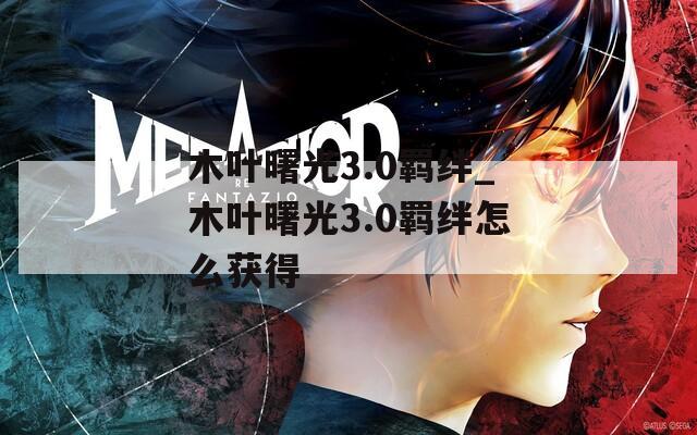 木叶曙光3.0羁绊_木叶曙光3.0羁绊怎么获得