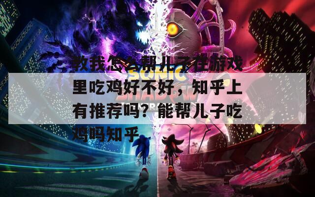 教我怎么帮儿子在游戏里吃鸡好不好，知乎上有推荐吗？能帮儿子吃鸡吗知乎  第1张