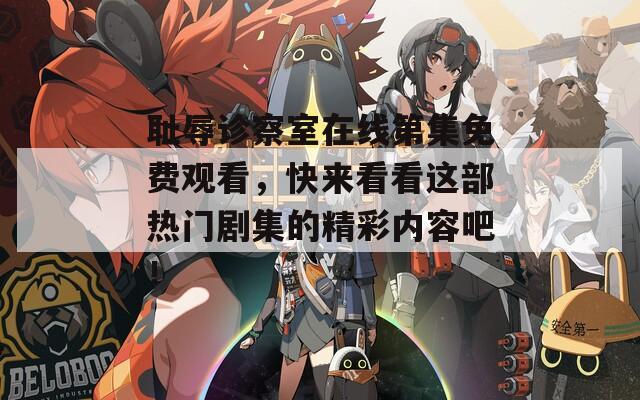 耻辱诊察室在线第集免费观看，快来看看这部热门剧集的精彩内容吧！  第1张