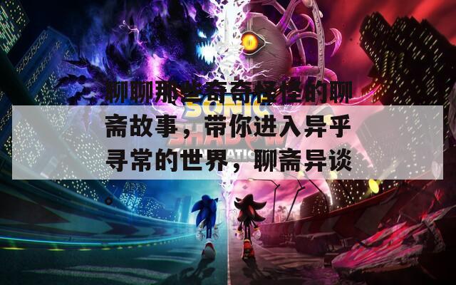 聊聊那些奇奇怪怪的聊斋故事，带你进入异乎寻常的世界，聊斋异谈。  第1张