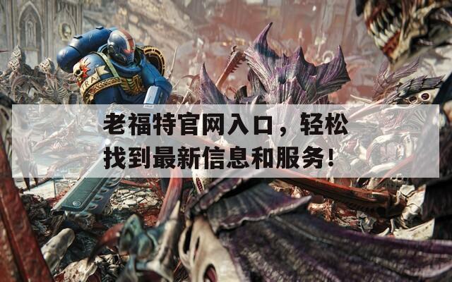 老福特官网入口，轻松找到最新信息和服务！  第1张