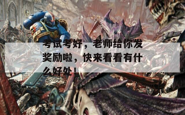 考试考好，老师给你发奖励啦，快来看看有什么好处！  第1张