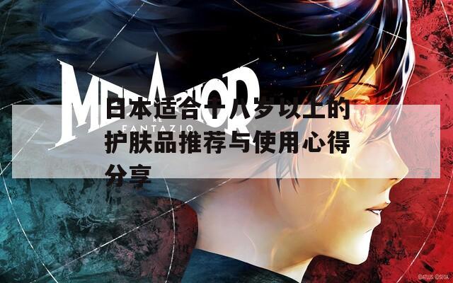 日本适合十八岁以上的护肤品推荐与使用心得分享  第1张