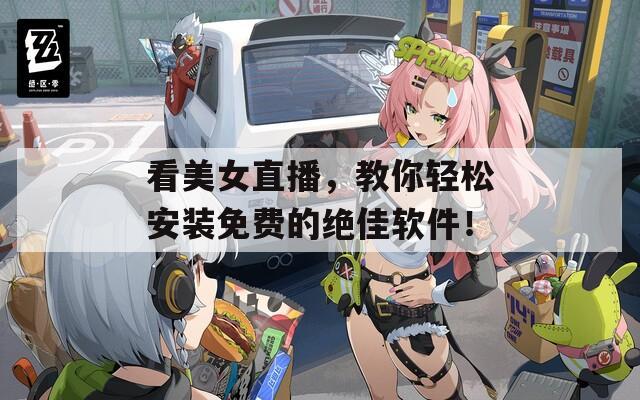 看美女直播，教你轻松安装免费的绝佳软件！  第1张