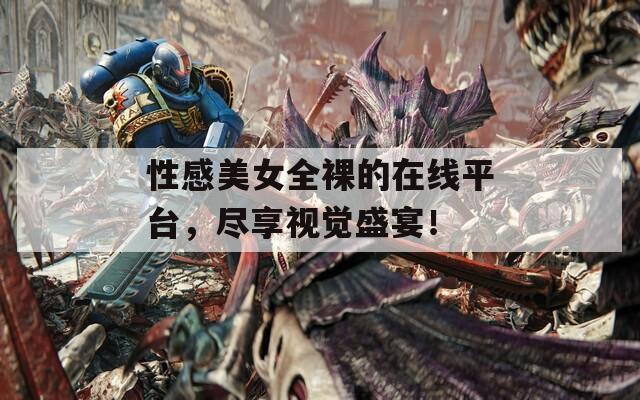 性感美女全裸的在线平台，尽享视觉盛宴！  第1张