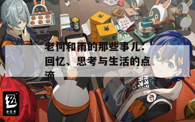 老何和雨的那些事儿：回忆、思考与生活的点滴