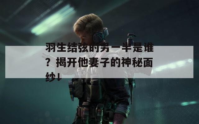 羽生结弦的另一半是谁？揭开他妻子的神秘面纱！  第1张