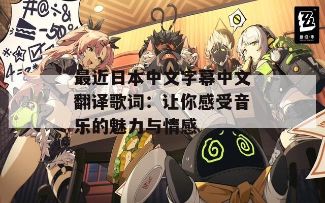 最近日本中文字幕中文翻译歌词：让你感受音乐的魅力与情感  第1张