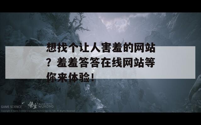 想找个让人害羞的网站？羞羞答答在线网站等你来体验！  第1张