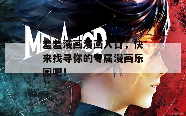 羞羞漫画漫画入口，快来找寻你的专属漫画乐园吧！