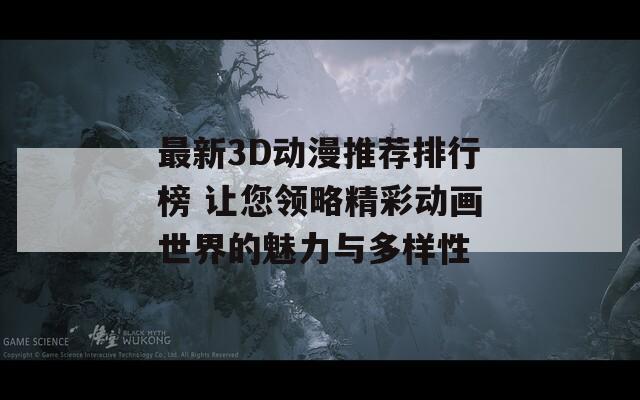 最新3D动漫推荐排行榜 让您领略精彩动画世界的魅力与多样性  第1张