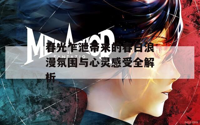 春光乍泄带来的春日浪漫氛围与心灵感受全解析
