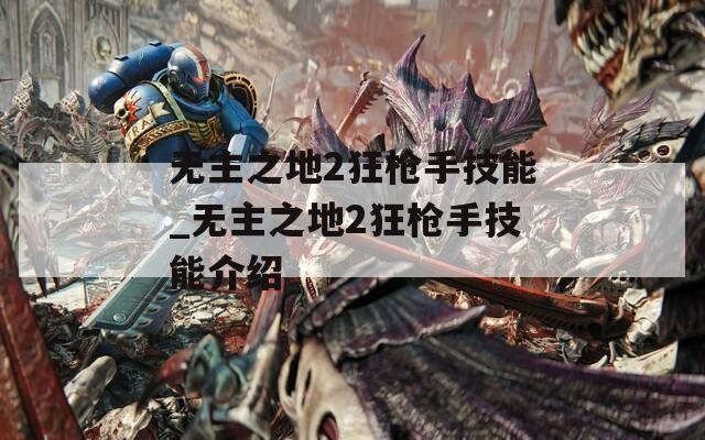 无主之地2狂枪手技能_无主之地2狂枪手技能介绍  第1张