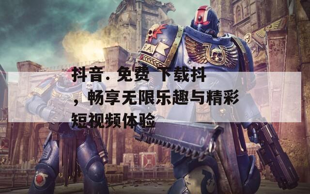 抖音. 免费 下载抖，畅享无限乐趣与精彩短视频体验  第1张