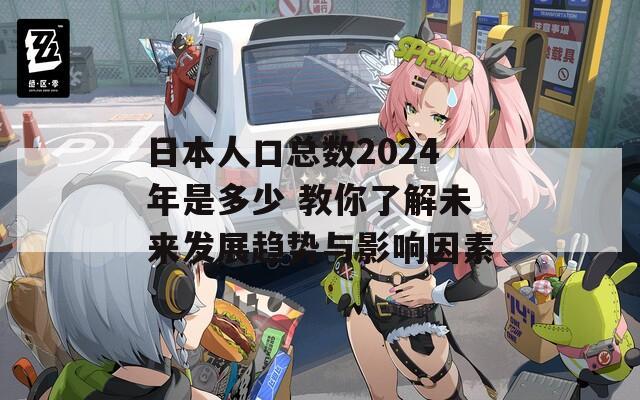 日本人口总数2024年是多少 教你了解未来发展趋势与影响因素  第1张