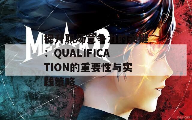 提升职场竞争力的关键：QUALIFICATION的重要性与实践策略  第1张