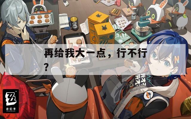 再给我大一点，行不行？  第1张