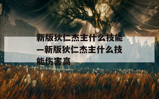 新版狄仁杰主什么技能—新版狄仁杰主什么技能伤害高