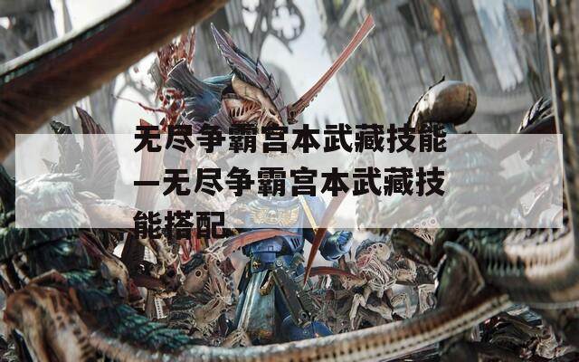 无尽争霸宫本武藏技能—无尽争霸宫本武藏技能搭配