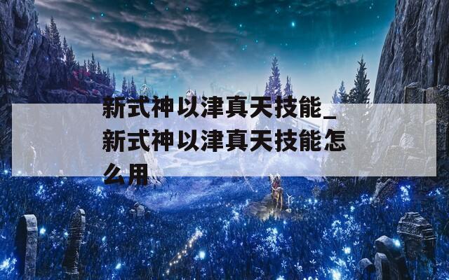 新式神以津真天技能_新式神以津真天技能怎么用  第1张