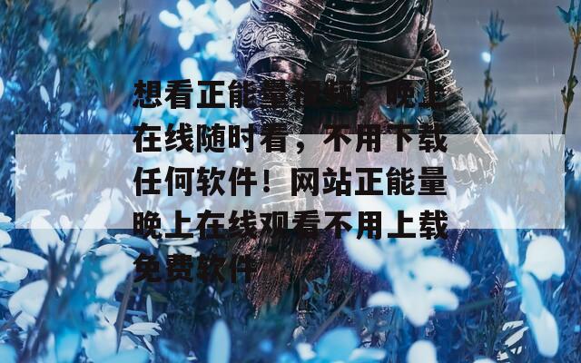 想看正能量视频？晚上在线随时看，不用下载任何软件！网站正能量晚上在线观看不用上载免费软件