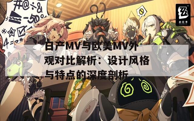 日产MV与欧美MV外观对比解析：设计风格与特点的深度剖析