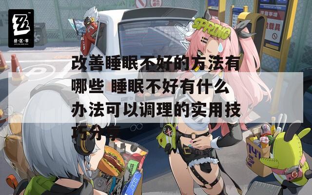 改善睡眠不好的方法有哪些 睡眠不好有什么办法可以调理的实用技巧分享  第1张