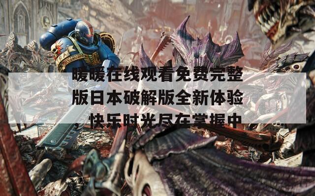 暖暖在线观看免费完整版日本破解版全新体验，快乐时光尽在掌握中  第1张