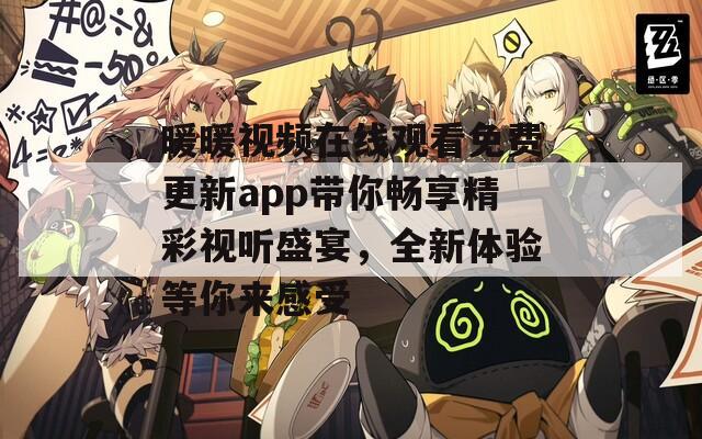 暖暖视频在线观看免费更新app带你畅享精彩视听盛宴，全新体验等你来感受