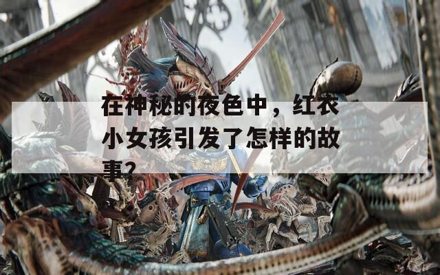 在神秘的夜色中，红衣小女孩引发了怎样的故事？  第1张