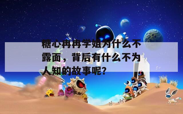 糖心冉冉学姐为什么不露面，背后有什么不为人知的故事呢？  第1张
