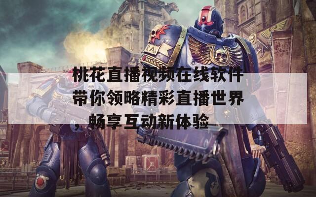 桃花直播视频在线软件带你领略精彩直播世界，畅享互动新体验  第1张