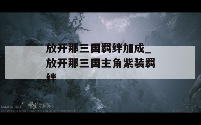 放开那三国羁绊加成_放开那三国主角紫装羁绊