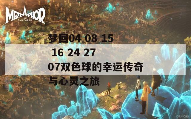 梦回04 08 15 16 24 27 07双色球的幸运传奇与心灵之旅  第1张