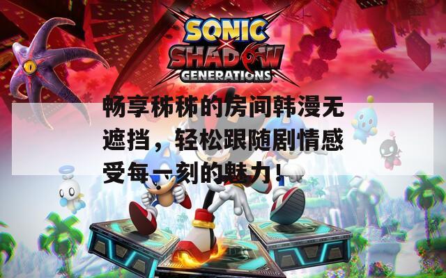 畅享秭秭的房间韩漫无遮挡，轻松跟随剧情感受每一刻的魅力！