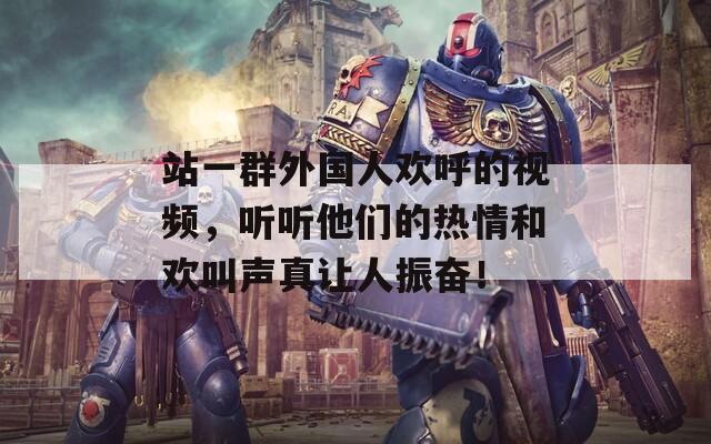 站一群外国人欢呼的视频，听听他们的热情和欢叫声真让人振奋！