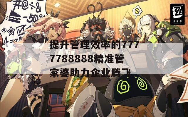 提升管理效率的7777788888精准管家婆助力企业腾飞