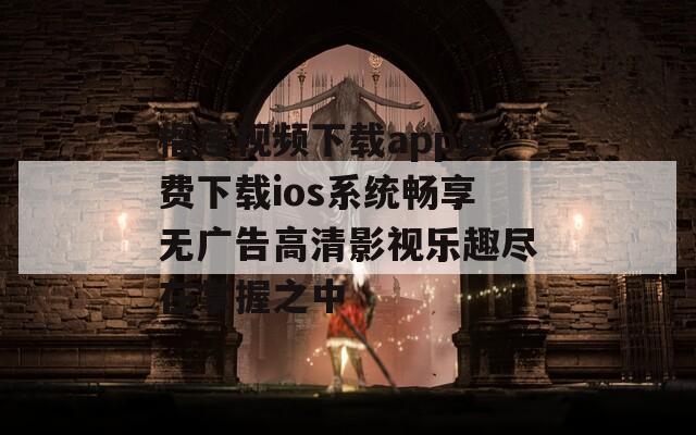 榴莲视频下载app免费下载ios系统畅享无广告高清影视乐趣尽在掌握之中  第1张