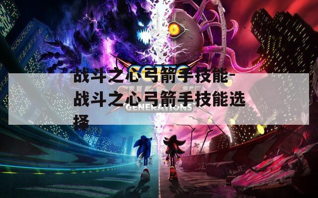 战斗之心弓箭手技能-战斗之心弓箭手技能选择  第1张