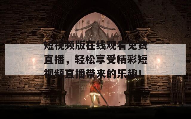 短视频版在线观看免费直播，轻松享受精彩短视频直播带来的乐趣！  第1张
