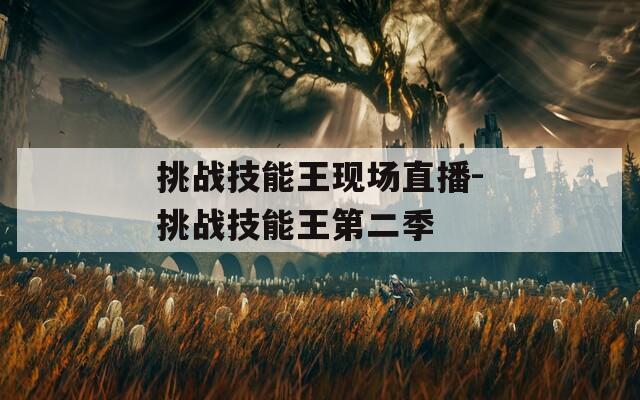 挑战技能王现场直播-挑战技能王第二季  第1张