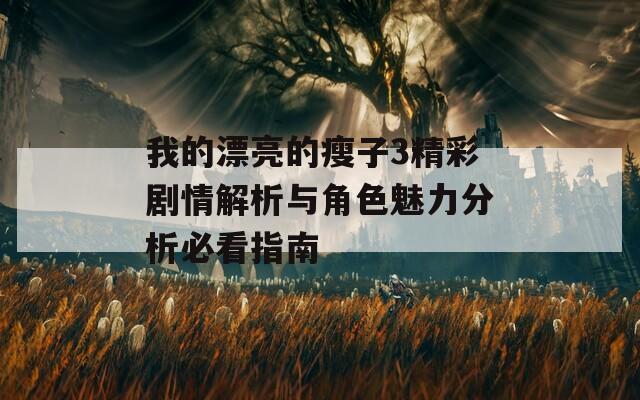 我的漂亮的瘦子3精彩剧情解析与角色魅力分析必看指南  第1张