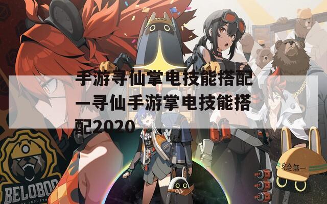 手游寻仙掌电技能搭配—寻仙手游掌电技能搭配2020