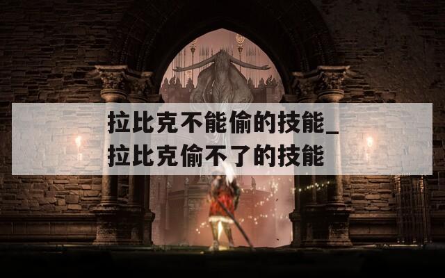 拉比克不能偷的技能_拉比克偷不了的技能