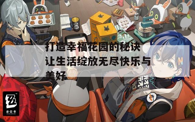 打造幸福花园的秘诀 让生活绽放无尽快乐与美好